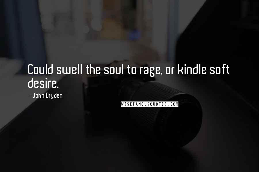 John Dryden Quotes: Could swell the soul to rage, or kindle soft desire.