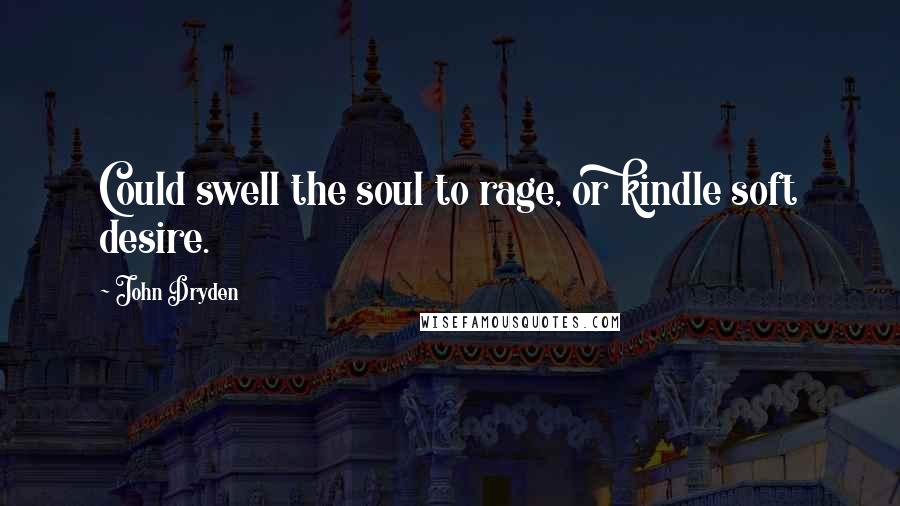 John Dryden Quotes: Could swell the soul to rage, or kindle soft desire.