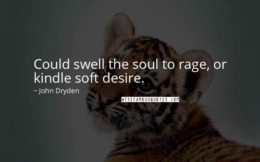 John Dryden Quotes: Could swell the soul to rage, or kindle soft desire.