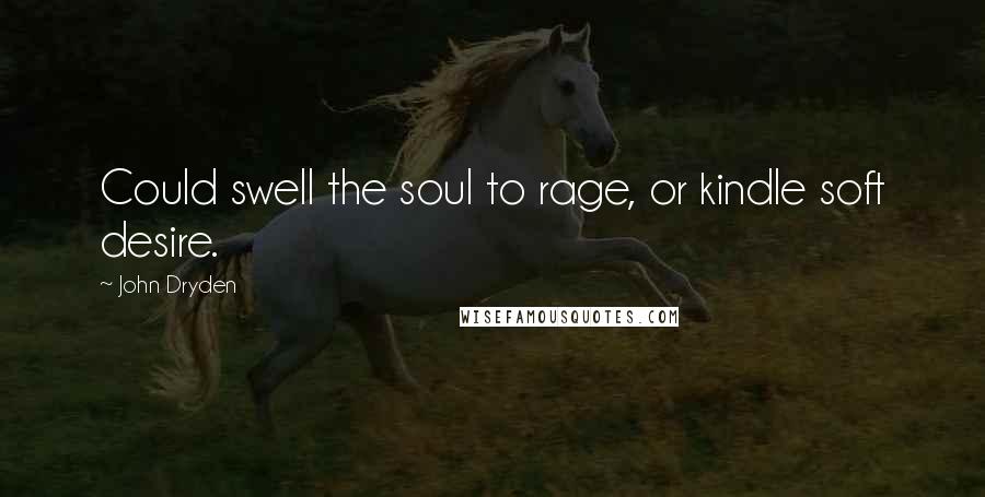 John Dryden Quotes: Could swell the soul to rage, or kindle soft desire.