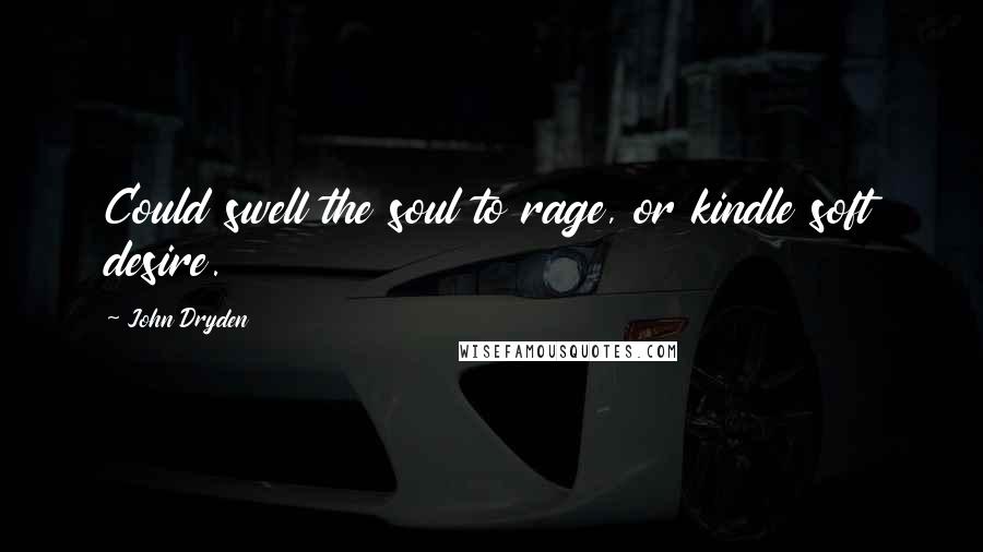 John Dryden Quotes: Could swell the soul to rage, or kindle soft desire.