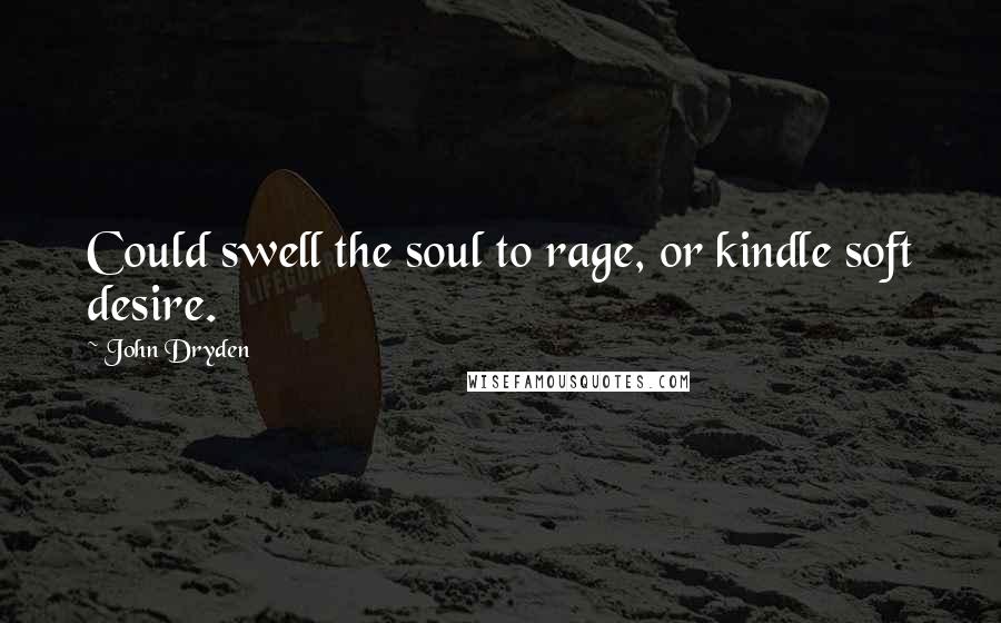 John Dryden Quotes: Could swell the soul to rage, or kindle soft desire.