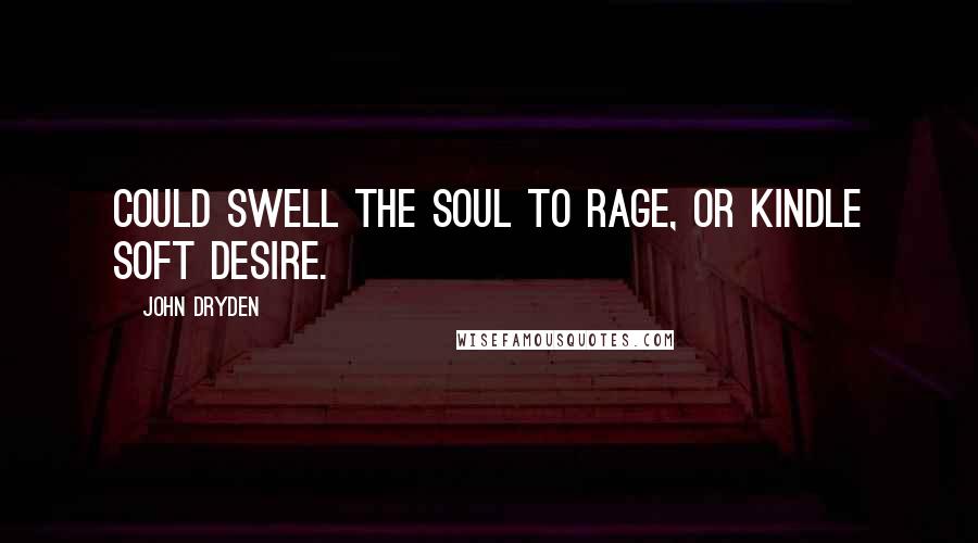 John Dryden Quotes: Could swell the soul to rage, or kindle soft desire.