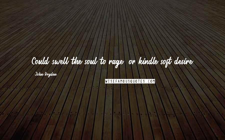 John Dryden Quotes: Could swell the soul to rage, or kindle soft desire.