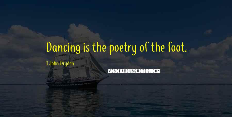 John Dryden Quotes: Dancing is the poetry of the foot.