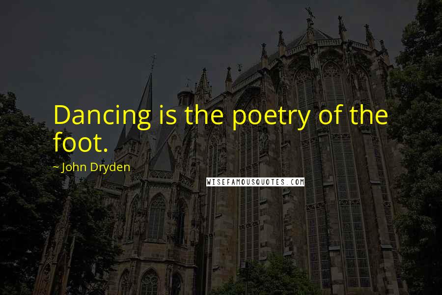 John Dryden Quotes: Dancing is the poetry of the foot.