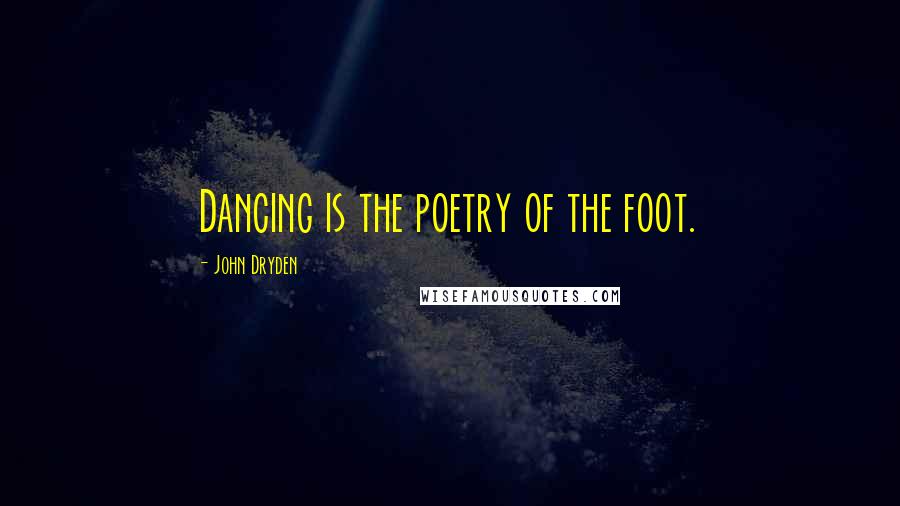 John Dryden Quotes: Dancing is the poetry of the foot.