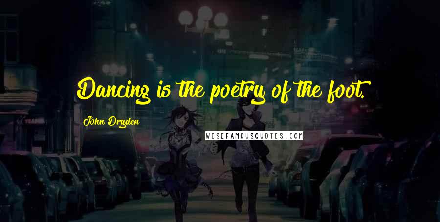 John Dryden Quotes: Dancing is the poetry of the foot.