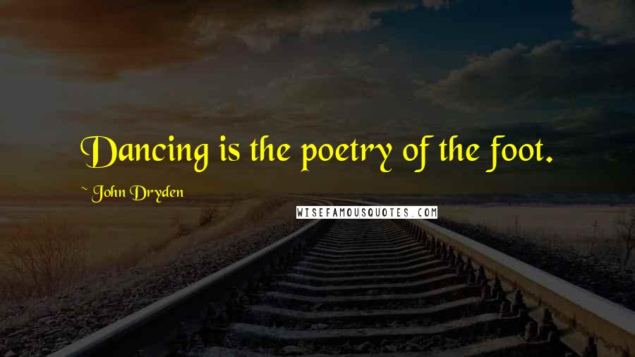 John Dryden Quotes: Dancing is the poetry of the foot.