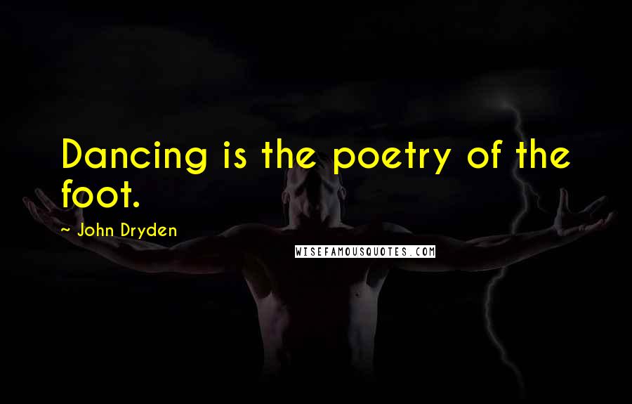 John Dryden Quotes: Dancing is the poetry of the foot.