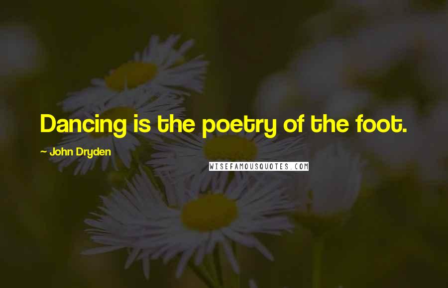 John Dryden Quotes: Dancing is the poetry of the foot.