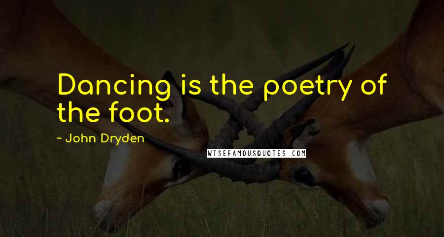 John Dryden Quotes: Dancing is the poetry of the foot.