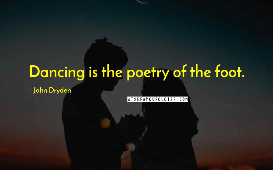 John Dryden Quotes: Dancing is the poetry of the foot.