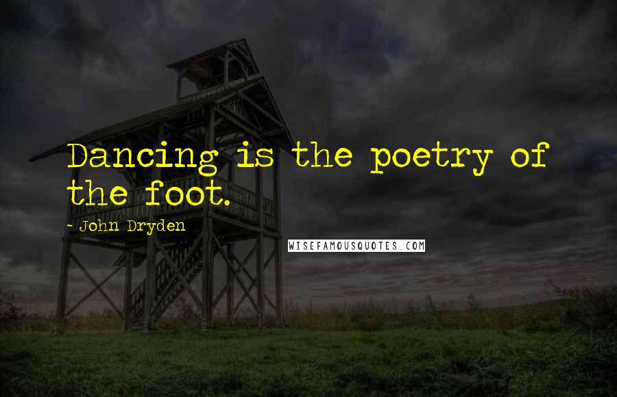 John Dryden Quotes: Dancing is the poetry of the foot.