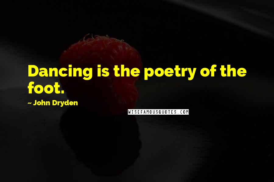 John Dryden Quotes: Dancing is the poetry of the foot.