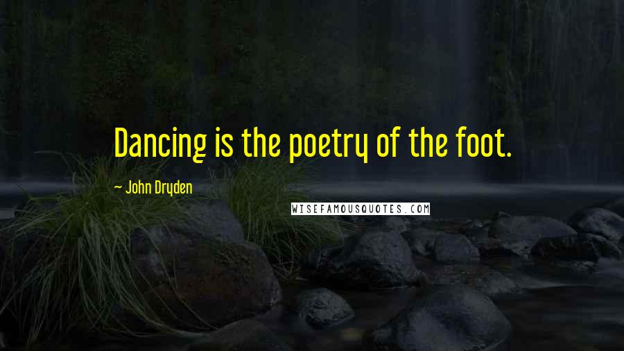 John Dryden Quotes: Dancing is the poetry of the foot.