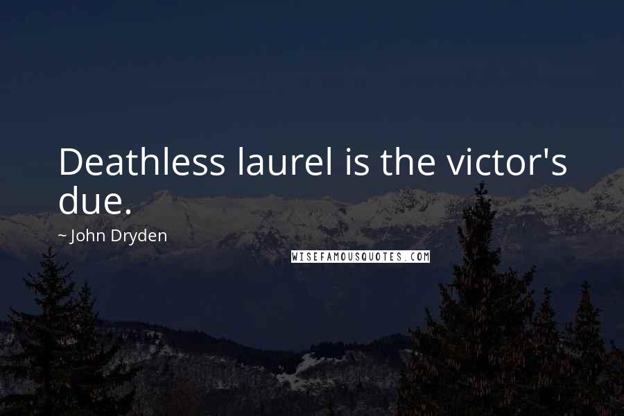 John Dryden Quotes: Deathless laurel is the victor's due.