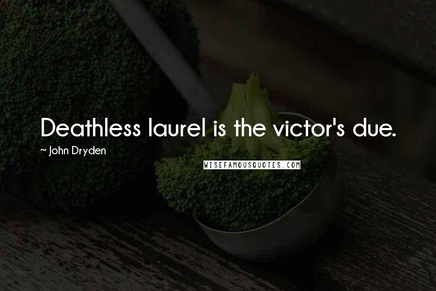 John Dryden Quotes: Deathless laurel is the victor's due.