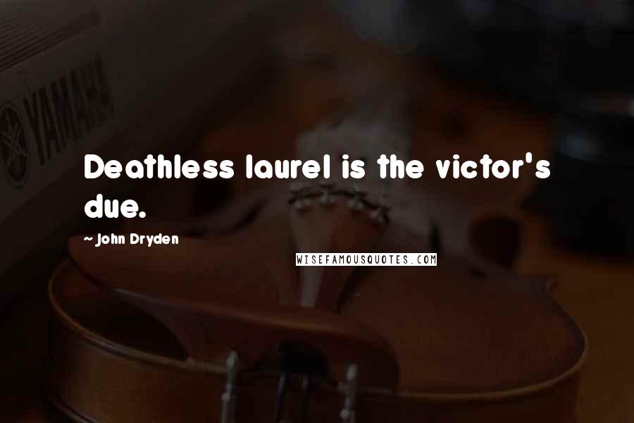 John Dryden Quotes: Deathless laurel is the victor's due.