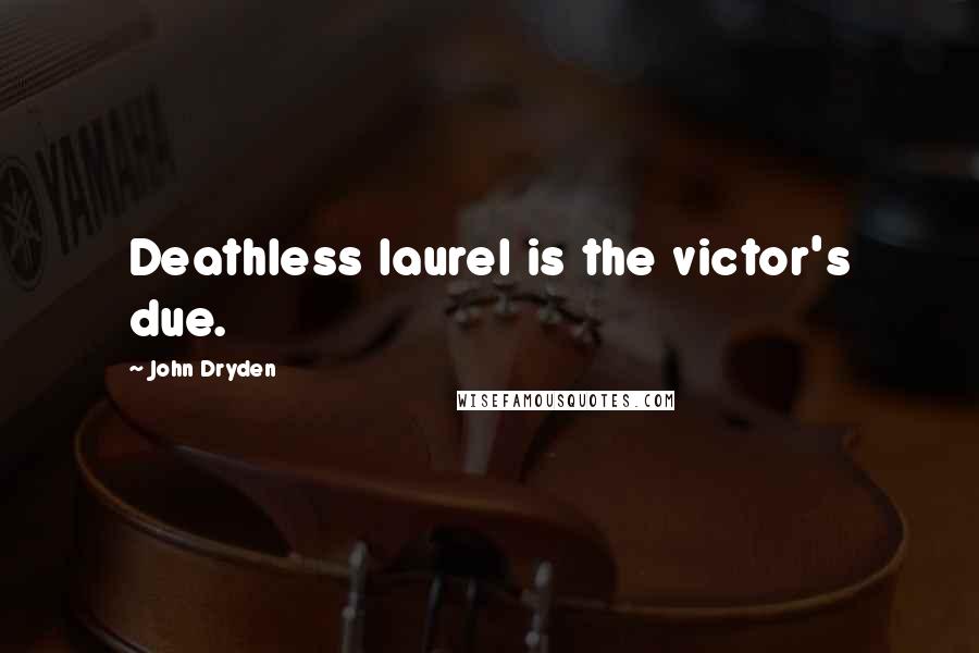 John Dryden Quotes: Deathless laurel is the victor's due.