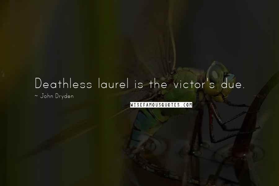 John Dryden Quotes: Deathless laurel is the victor's due.