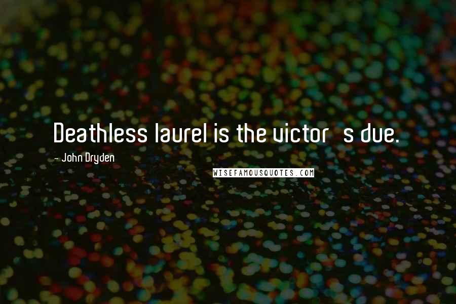 John Dryden Quotes: Deathless laurel is the victor's due.