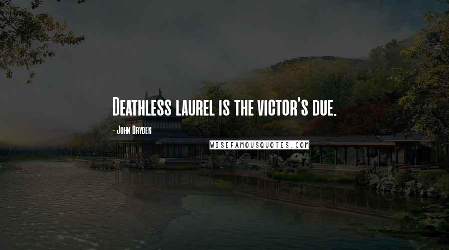 John Dryden Quotes: Deathless laurel is the victor's due.