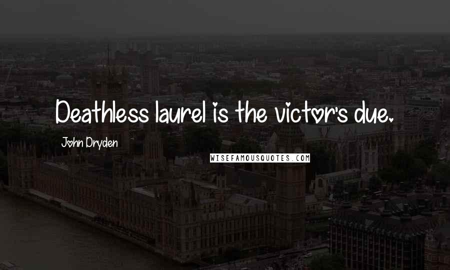 John Dryden Quotes: Deathless laurel is the victor's due.