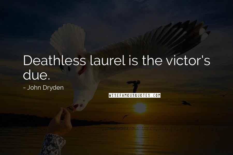 John Dryden Quotes: Deathless laurel is the victor's due.