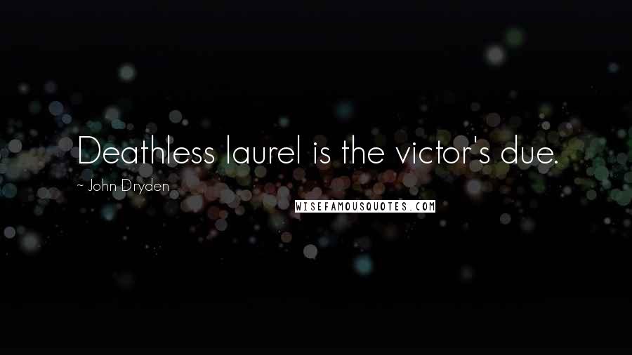 John Dryden Quotes: Deathless laurel is the victor's due.