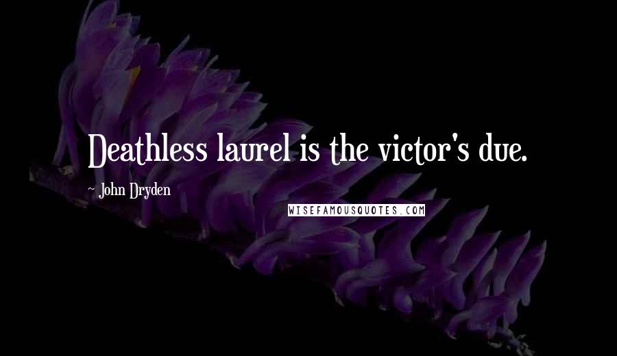 John Dryden Quotes: Deathless laurel is the victor's due.