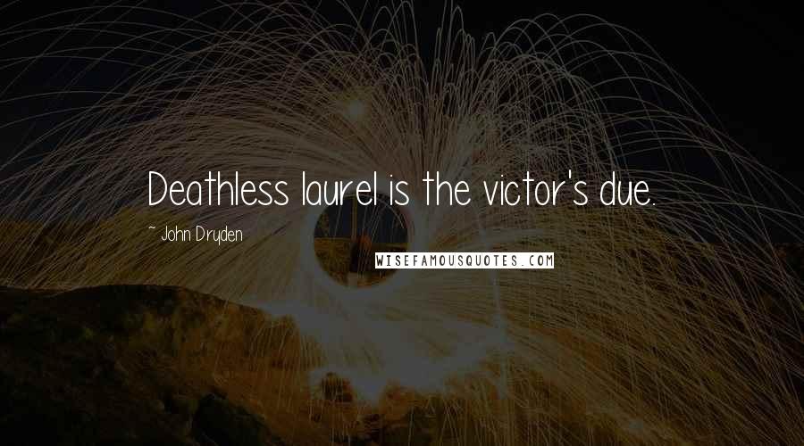 John Dryden Quotes: Deathless laurel is the victor's due.