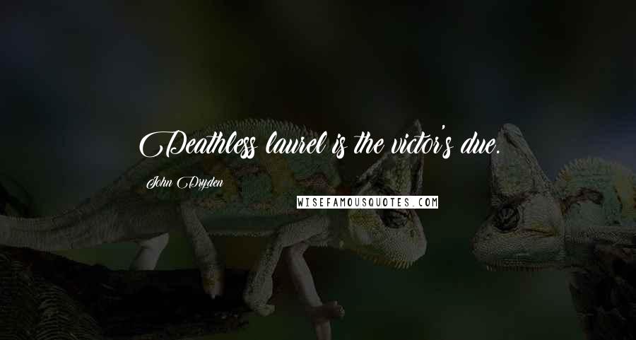 John Dryden Quotes: Deathless laurel is the victor's due.