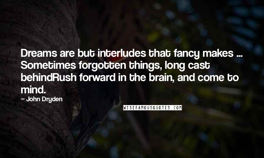 John Dryden Quotes: Dreams are but interludes that fancy makes ... Sometimes forgotten things, long cast behindRush forward in the brain, and come to mind.