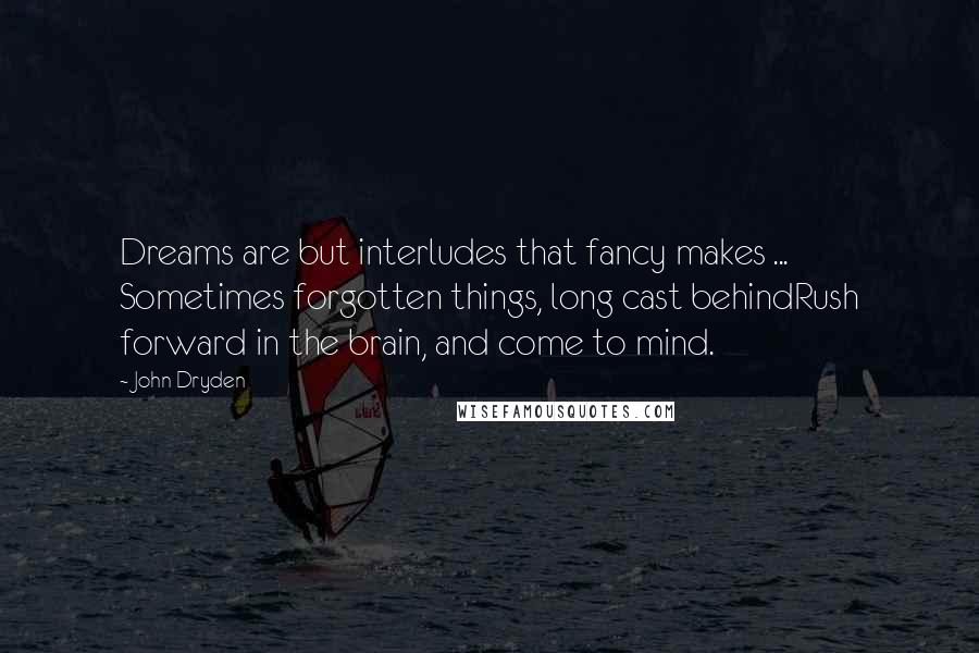 John Dryden Quotes: Dreams are but interludes that fancy makes ... Sometimes forgotten things, long cast behindRush forward in the brain, and come to mind.