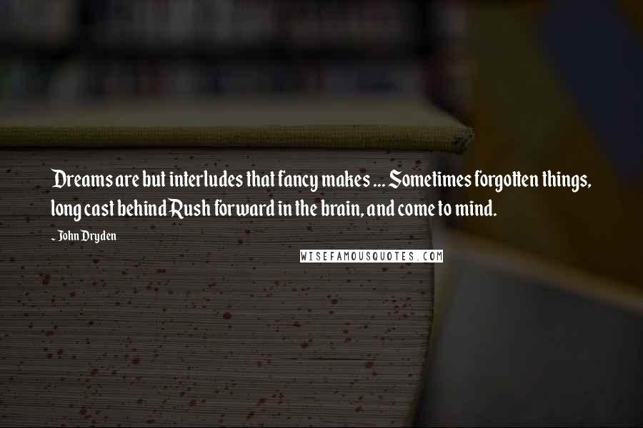 John Dryden Quotes: Dreams are but interludes that fancy makes ... Sometimes forgotten things, long cast behindRush forward in the brain, and come to mind.