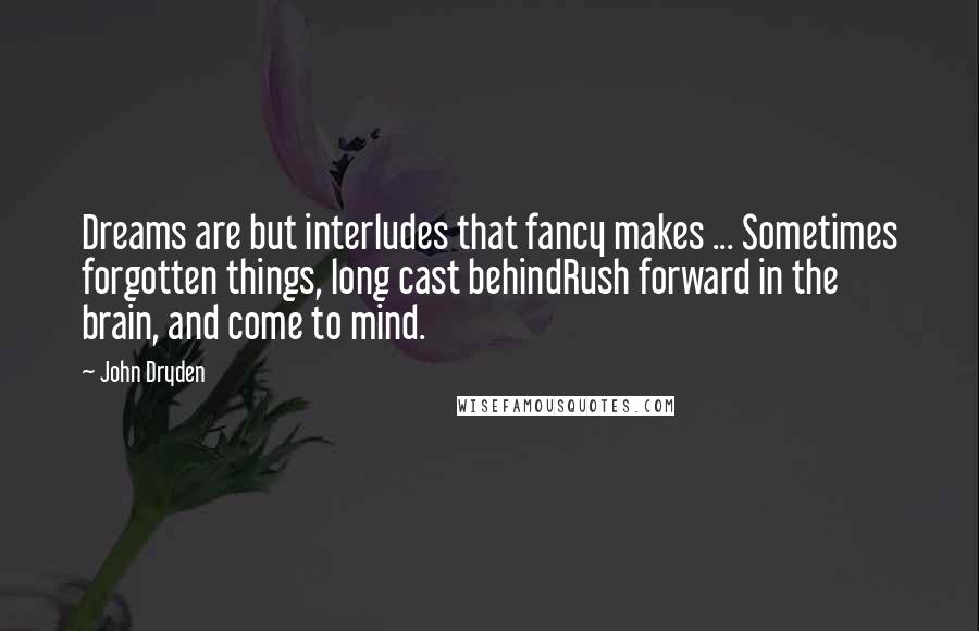 John Dryden Quotes: Dreams are but interludes that fancy makes ... Sometimes forgotten things, long cast behindRush forward in the brain, and come to mind.