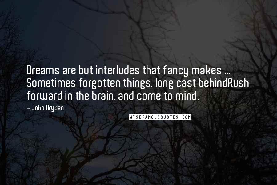 John Dryden Quotes: Dreams are but interludes that fancy makes ... Sometimes forgotten things, long cast behindRush forward in the brain, and come to mind.