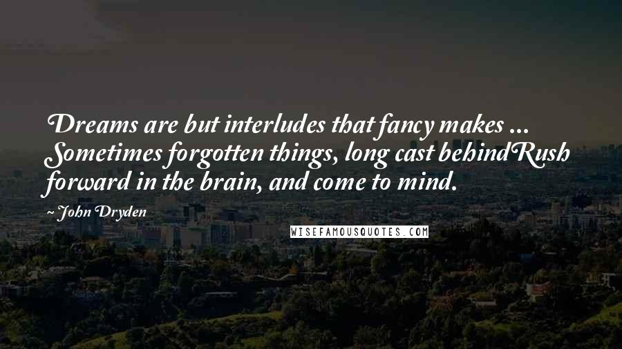 John Dryden Quotes: Dreams are but interludes that fancy makes ... Sometimes forgotten things, long cast behindRush forward in the brain, and come to mind.