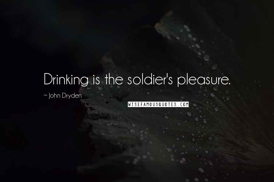 John Dryden Quotes: Drinking is the soldier's pleasure.