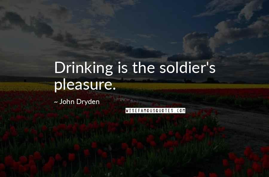 John Dryden Quotes: Drinking is the soldier's pleasure.
