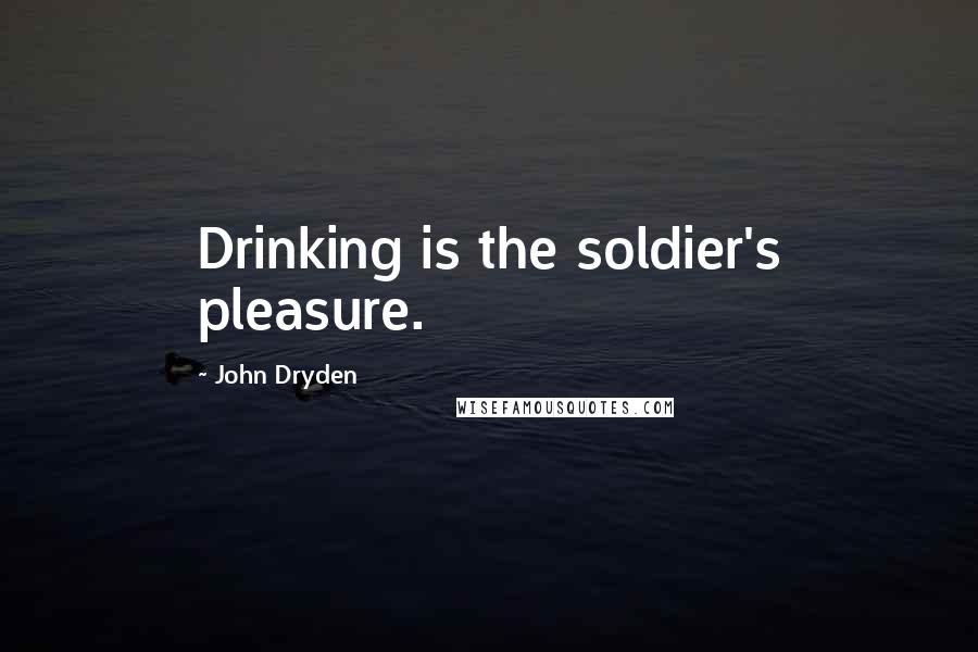 John Dryden Quotes: Drinking is the soldier's pleasure.