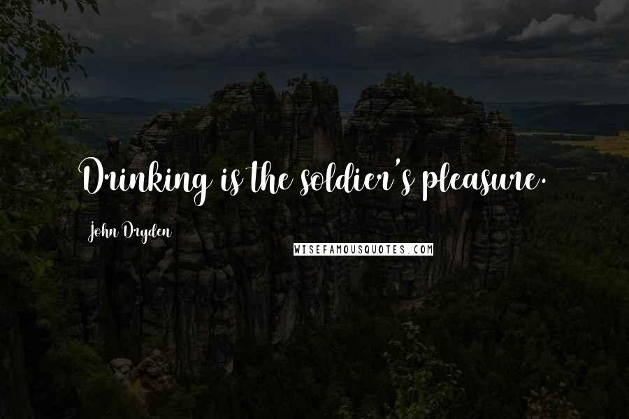 John Dryden Quotes: Drinking is the soldier's pleasure.