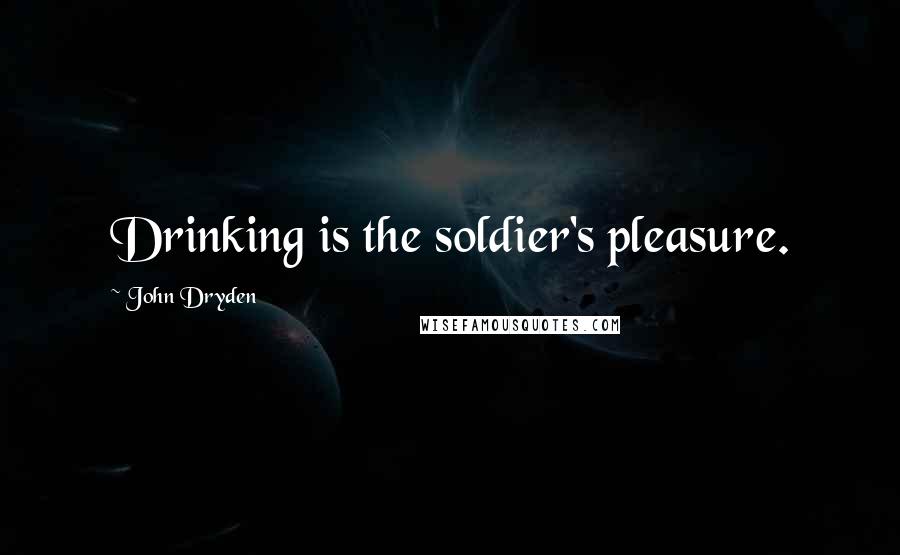 John Dryden Quotes: Drinking is the soldier's pleasure.