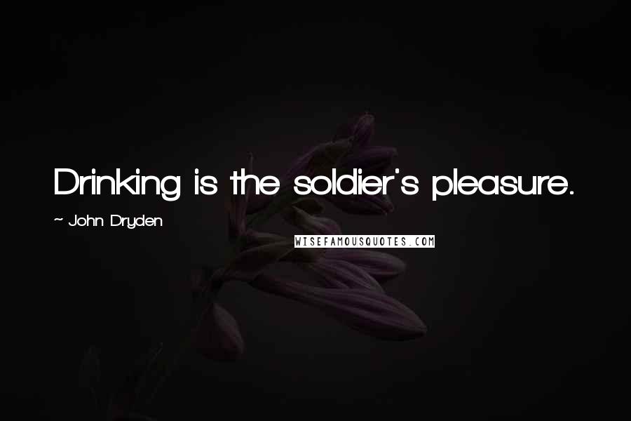 John Dryden Quotes: Drinking is the soldier's pleasure.