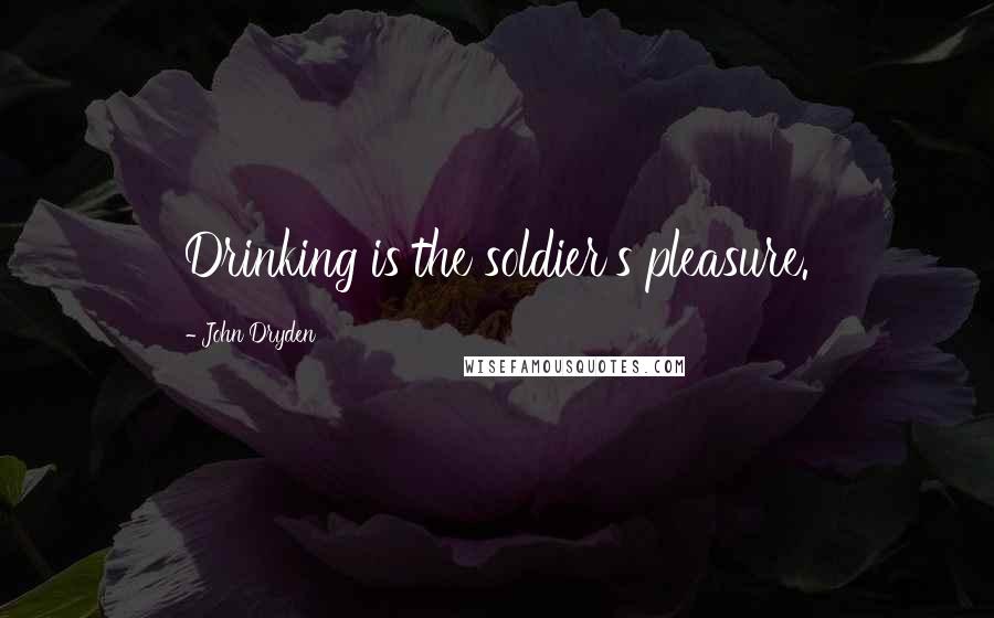 John Dryden Quotes: Drinking is the soldier's pleasure.