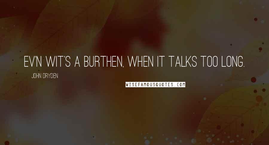 John Dryden Quotes: Ev'n wit's a burthen, when it talks too long.