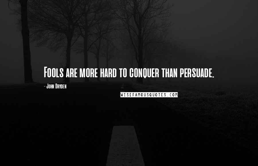 John Dryden Quotes: Fools are more hard to conquer than persuade.