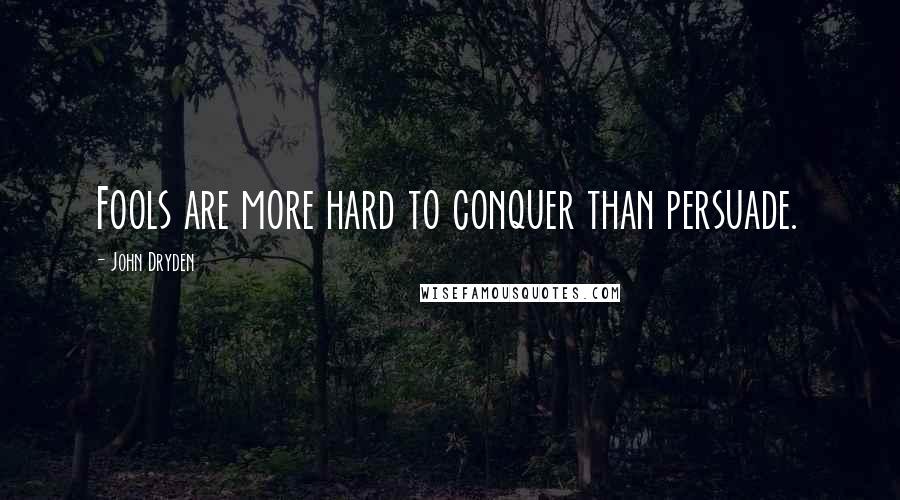 John Dryden Quotes: Fools are more hard to conquer than persuade.