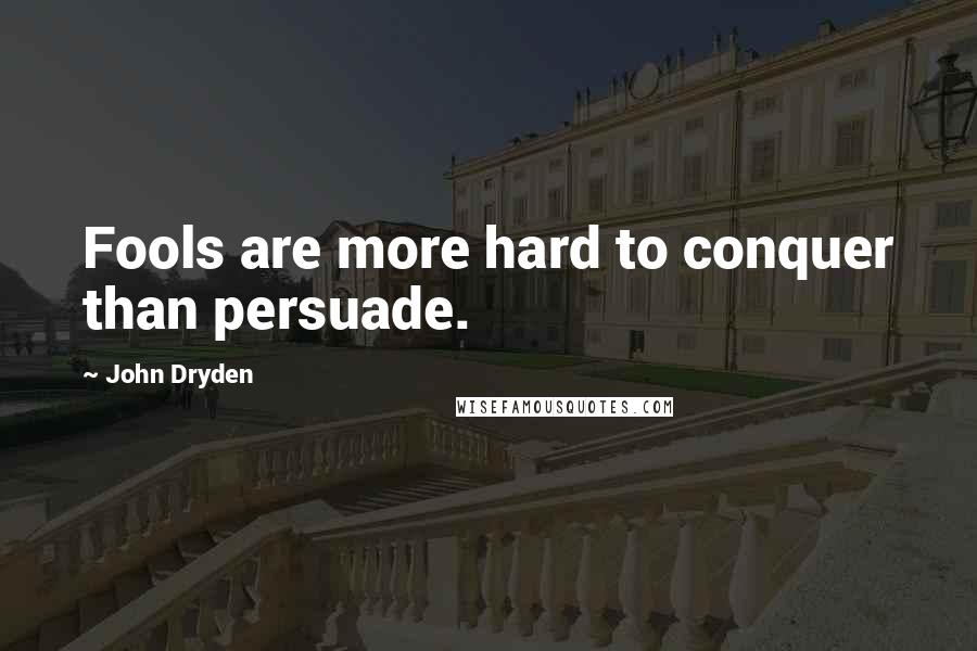 John Dryden Quotes: Fools are more hard to conquer than persuade.